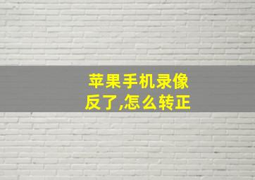 苹果手机录像反了,怎么转正