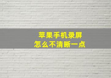 苹果手机录屏怎么不清晰一点