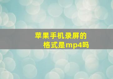 苹果手机录屏的格式是mp4吗