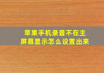 苹果手机录音不在主屏幕显示怎么设置出来