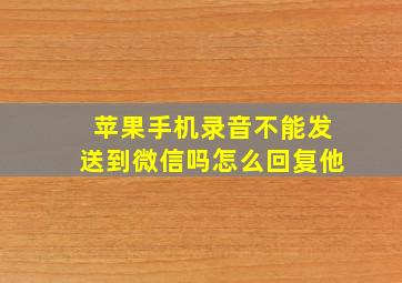 苹果手机录音不能发送到微信吗怎么回复他