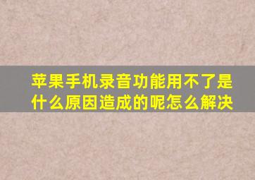 苹果手机录音功能用不了是什么原因造成的呢怎么解决