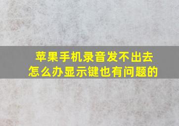 苹果手机录音发不出去怎么办显示键也有问题的