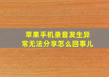 苹果手机录音发生异常无法分享怎么回事儿