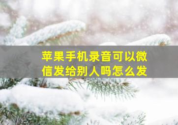 苹果手机录音可以微信发给别人吗怎么发