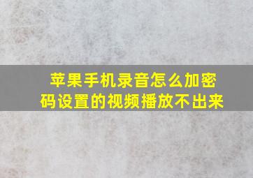 苹果手机录音怎么加密码设置的视频播放不出来