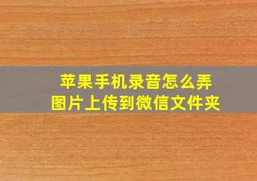 苹果手机录音怎么弄图片上传到微信文件夹