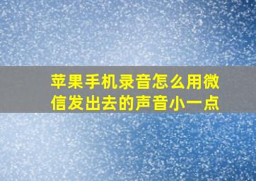 苹果手机录音怎么用微信发出去的声音小一点