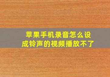 苹果手机录音怎么设成铃声的视频播放不了