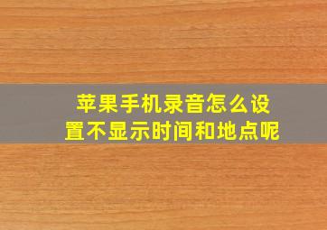 苹果手机录音怎么设置不显示时间和地点呢