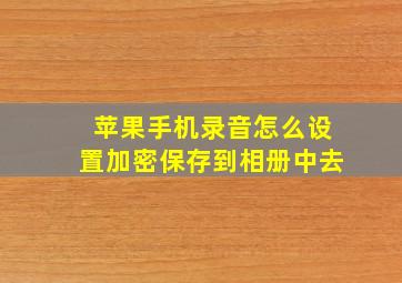 苹果手机录音怎么设置加密保存到相册中去