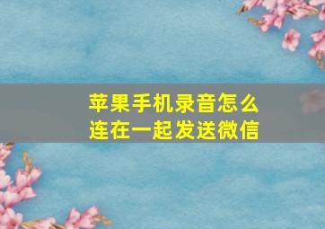 苹果手机录音怎么连在一起发送微信