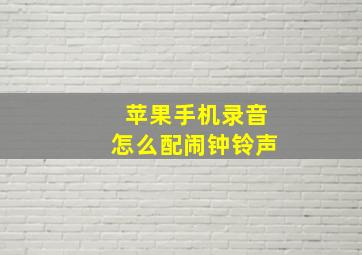 苹果手机录音怎么配闹钟铃声