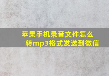 苹果手机录音文件怎么转mp3格式发送到微信