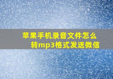 苹果手机录音文件怎么转mp3格式发送微信