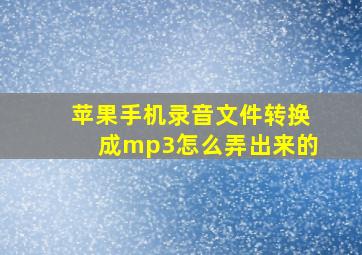 苹果手机录音文件转换成mp3怎么弄出来的