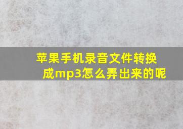 苹果手机录音文件转换成mp3怎么弄出来的呢