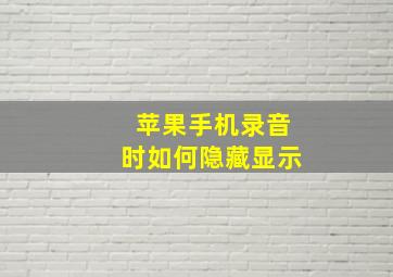 苹果手机录音时如何隐藏显示