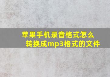 苹果手机录音格式怎么转换成mp3格式的文件