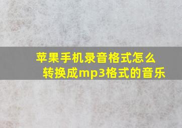 苹果手机录音格式怎么转换成mp3格式的音乐