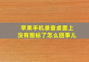 苹果手机录音桌面上没有图标了怎么回事儿