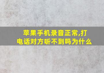 苹果手机录音正常,打电话对方听不到吗为什么