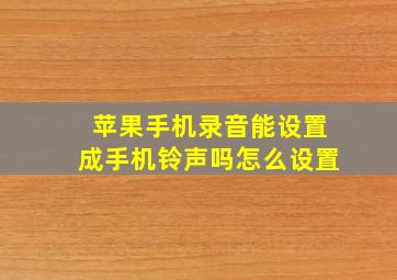 苹果手机录音能设置成手机铃声吗怎么设置