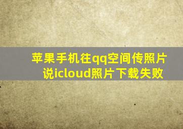 苹果手机往qq空间传照片说icloud照片下载失败