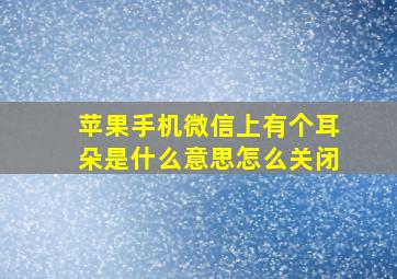 苹果手机微信上有个耳朵是什么意思怎么关闭