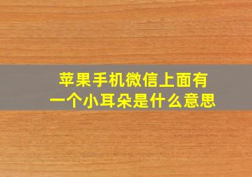 苹果手机微信上面有一个小耳朵是什么意思