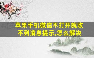 苹果手机微信不打开就收不到消息提示,怎么解决