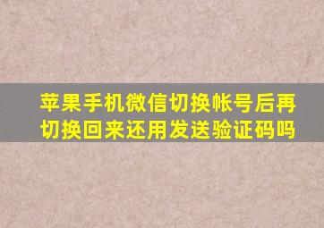 苹果手机微信切换帐号后再切换回来还用发送验证码吗