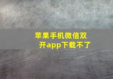 苹果手机微信双开app下载不了