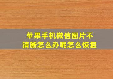 苹果手机微信图片不清晰怎么办呢怎么恢复