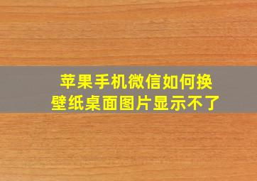 苹果手机微信如何换壁纸桌面图片显示不了