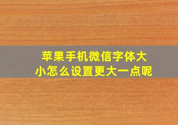 苹果手机微信字体大小怎么设置更大一点呢