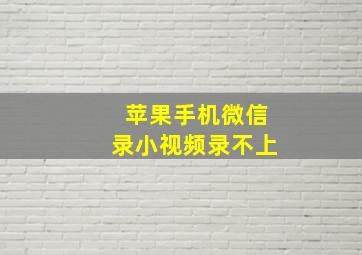 苹果手机微信录小视频录不上