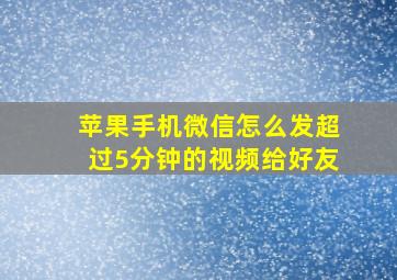 苹果手机微信怎么发超过5分钟的视频给好友