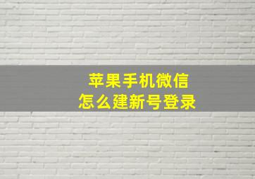 苹果手机微信怎么建新号登录