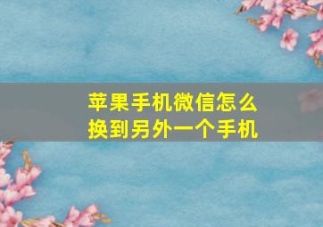 苹果手机微信怎么换到另外一个手机