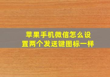 苹果手机微信怎么设置两个发送键图标一样