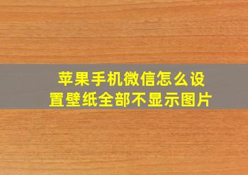 苹果手机微信怎么设置壁纸全部不显示图片