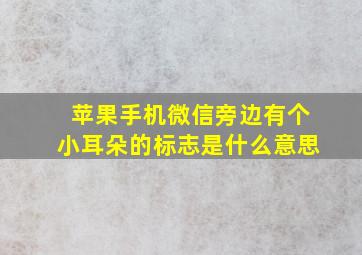 苹果手机微信旁边有个小耳朵的标志是什么意思