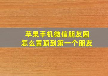 苹果手机微信朋友圈怎么置顶到第一个朋友