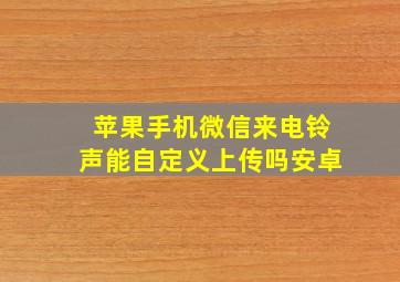 苹果手机微信来电铃声能自定义上传吗安卓