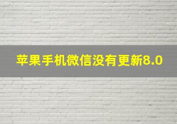 苹果手机微信没有更新8.0