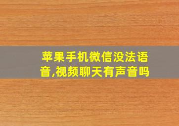 苹果手机微信没法语音,视频聊天有声音吗