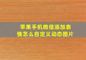 苹果手机微信添加表情怎么自定义动态图片