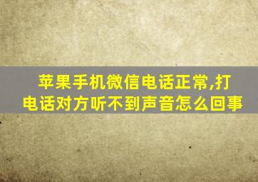 苹果手机微信电话正常,打电话对方听不到声音怎么回事