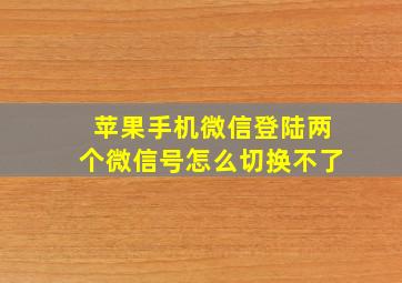 苹果手机微信登陆两个微信号怎么切换不了